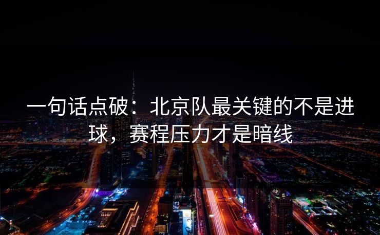 一句话点破：北京队最关键的不是进球，赛程压力才是暗线