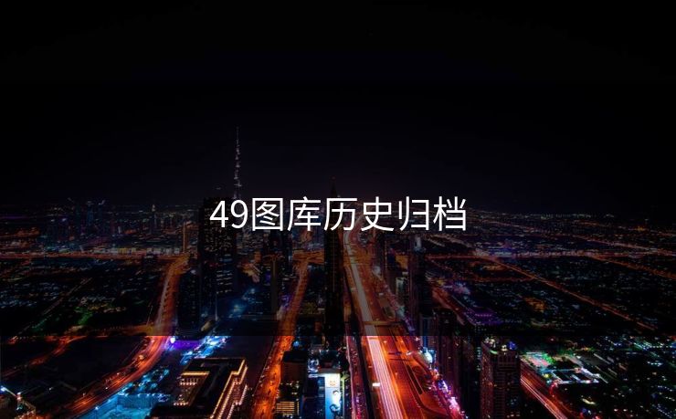 49图库历史归档 49图库 49图库免费资料大全 49tk 49图库澳门 49图库资料中心 49图库港澳 49图库官网 第1张